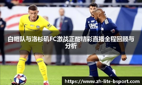 白帽队与洛杉矶FC激战正酣精彩直播全程回顾与分析