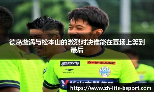 德岛漩涡与松本山的激烈对决谁能在赛场上笑到最后