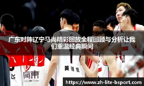 广东对阵辽宁马尚精彩回放全程回顾与分析让我们重温经典瞬间