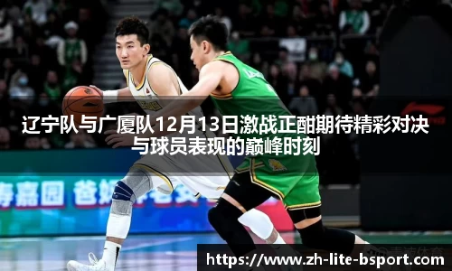 辽宁队与广厦队12月13日激战正酣期待精彩对决与球员表现的巅峰时刻