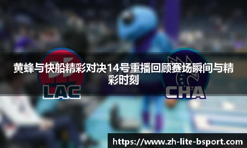 黄蜂与快船精彩对决14号重播回顾赛场瞬间与精彩时刻