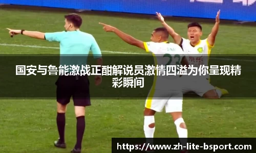国安与鲁能激战正酣解说员激情四溢为你呈现精彩瞬间