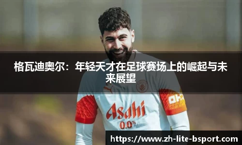 格瓦迪奥尔：年轻天才在足球赛场上的崛起与未来展望