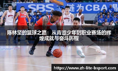 陈林坚的篮球之路：从青涩少年到职业赛场的辉煌成就与奋斗历程