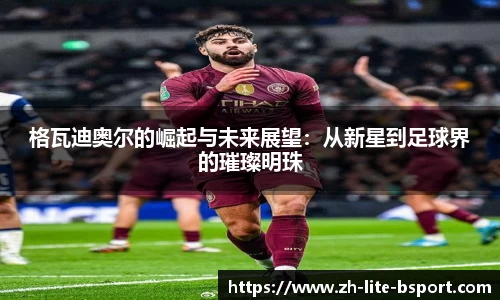 格瓦迪奥尔的崛起与未来展望：从新星到足球界的璀璨明珠