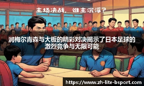 润梅尔青森与大板的精彩对决揭示了日本足球的激烈竞争与无限可能