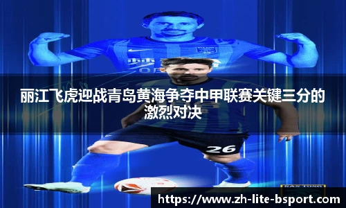 丽江飞虎迎战青岛黄海争夺中甲联赛关键三分的激烈对决