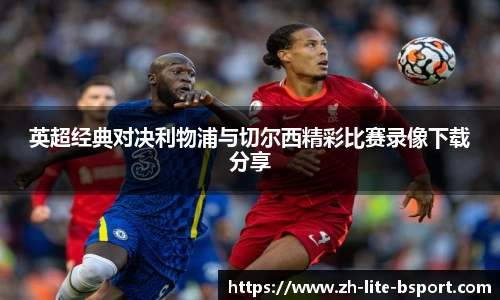 英超经典对决利物浦与切尔西精彩比赛录像下载分享