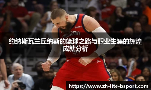 约纳斯瓦兰丘纳斯的篮球之路与职业生涯的辉煌成就分析