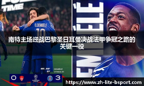 南特主场迎战巴黎圣日耳曼决战法甲争冠之路的关键一役