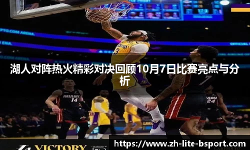 湖人对阵热火精彩对决回顾10月7日比赛亮点与分析