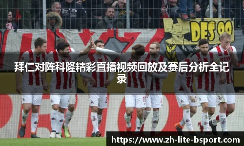拜仁对阵科隆精彩直播视频回放及赛后分析全记录