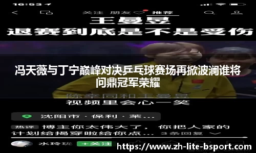 冯天薇与丁宁巅峰对决乒乓球赛场再掀波澜谁将问鼎冠军荣耀