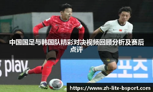 中国国足与韩国队精彩对决视频回顾分析及赛后点评