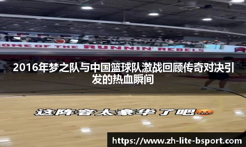 2016年梦之队与中国篮球队激战回顾传奇对决引发的热血瞬间