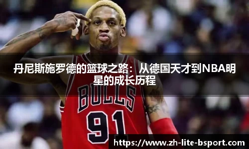 丹尼斯施罗德的篮球之路：从德国天才到NBA明星的成长历程