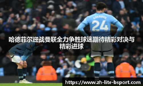 哈德菲尔迎战曼联全力争胜球迷期待精彩对决与精彩进球